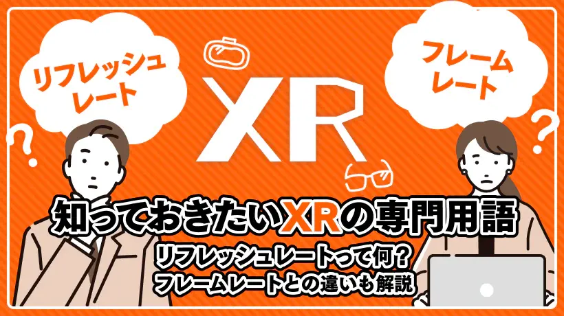 リフレッシュレートって何？フレームレートとの違いも解説【知っておきたいXRの専門用語】