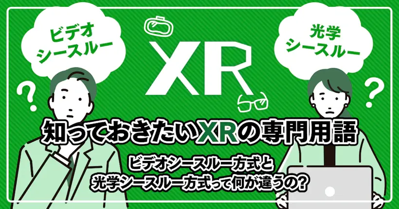 ビデオシースルー方式と光学シースルー方式って何が違うの？【知っておきたいXRの専門用語】