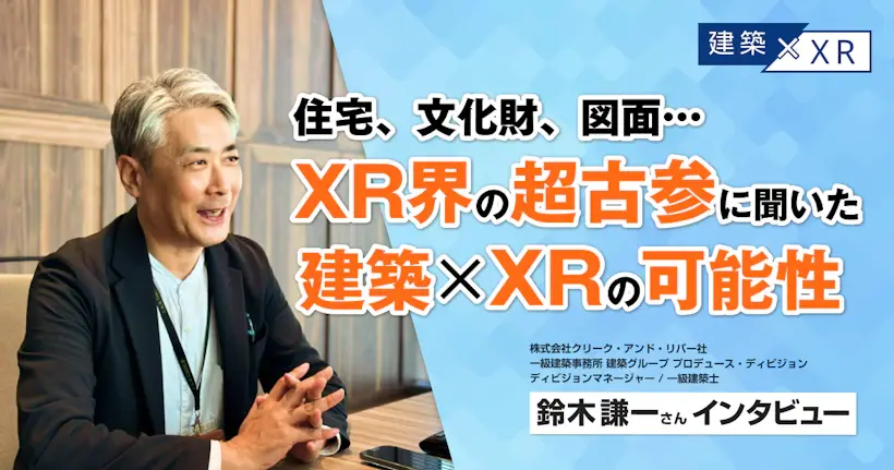 住宅、文化財、図面...XR界の超古参に聞いた建築×XRの可能性・鈴木謙一さんインタビュー