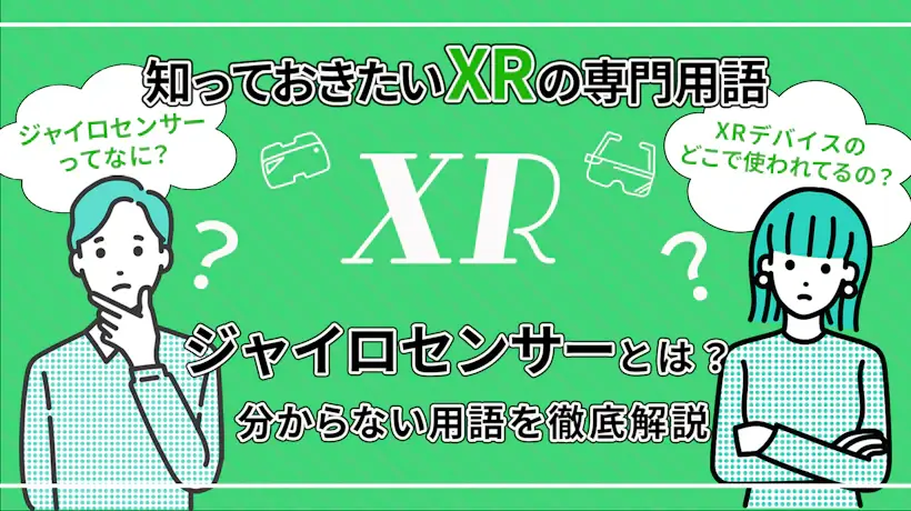 XRデバイスに欠かせない技術！ジャイロセンサーとは？【知っておきたいXRの専門用語】