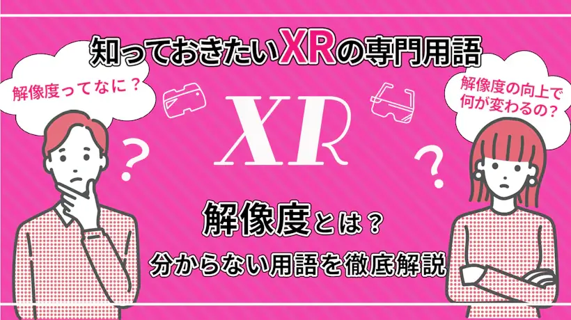 XR体験を変える解像度の重要性とは？解像度アップで訪れるXRの未来も予測！【知っておきたいXRの専門用語】