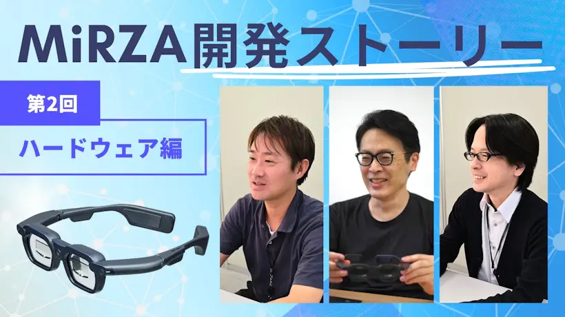 MiRZA開発ストーリー ～「XRの新体験」を創出した開発者たち～【第2回：ハードウェア編】